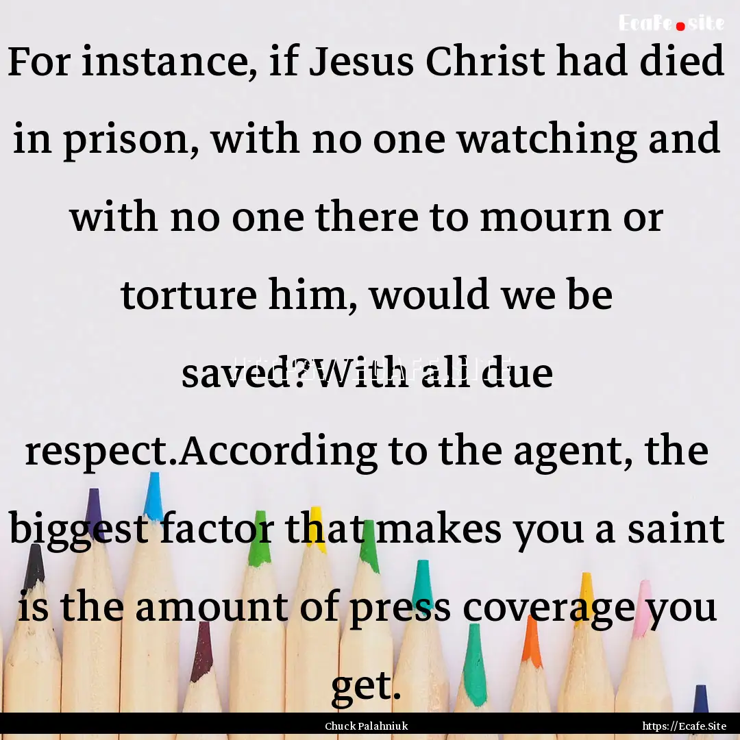 For instance, if Jesus Christ had died in.... : Quote by Chuck Palahniuk