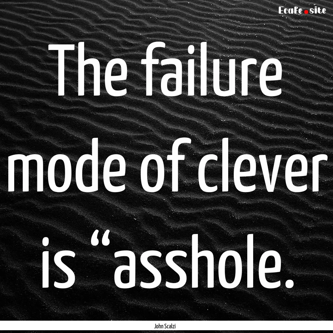 The failure mode of clever is “asshole..... : Quote by John Scalzi