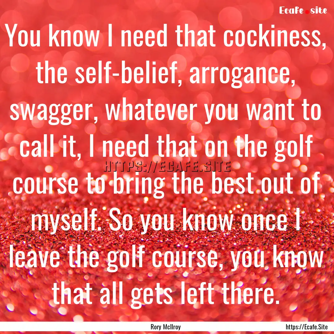 You know I need that cockiness, the self-belief,.... : Quote by Rory McIlroy