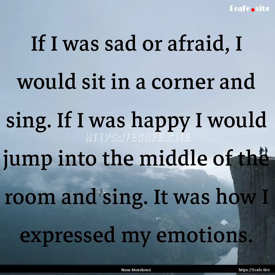 If I was sad or afraid, I would sit in a.... : Quote by Nana Mouskouri