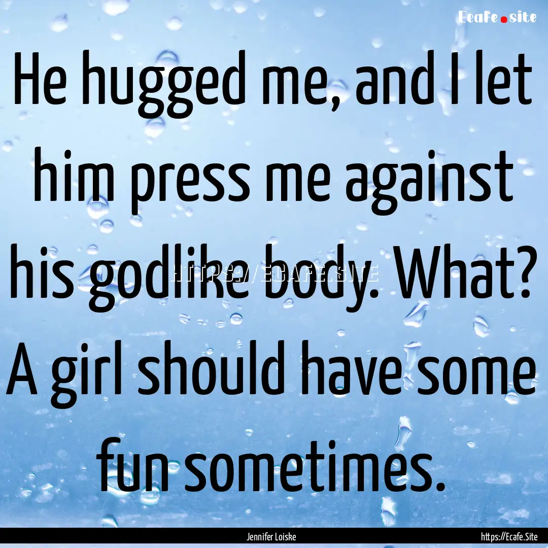 He hugged me, and I let him press me against.... : Quote by Jennifer Loiske