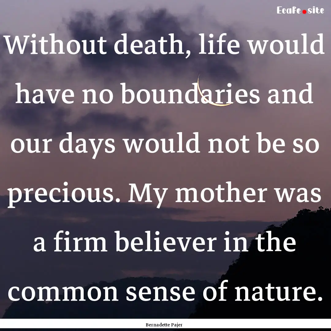 Without death, life would have no boundaries.... : Quote by Bernadette Pajer