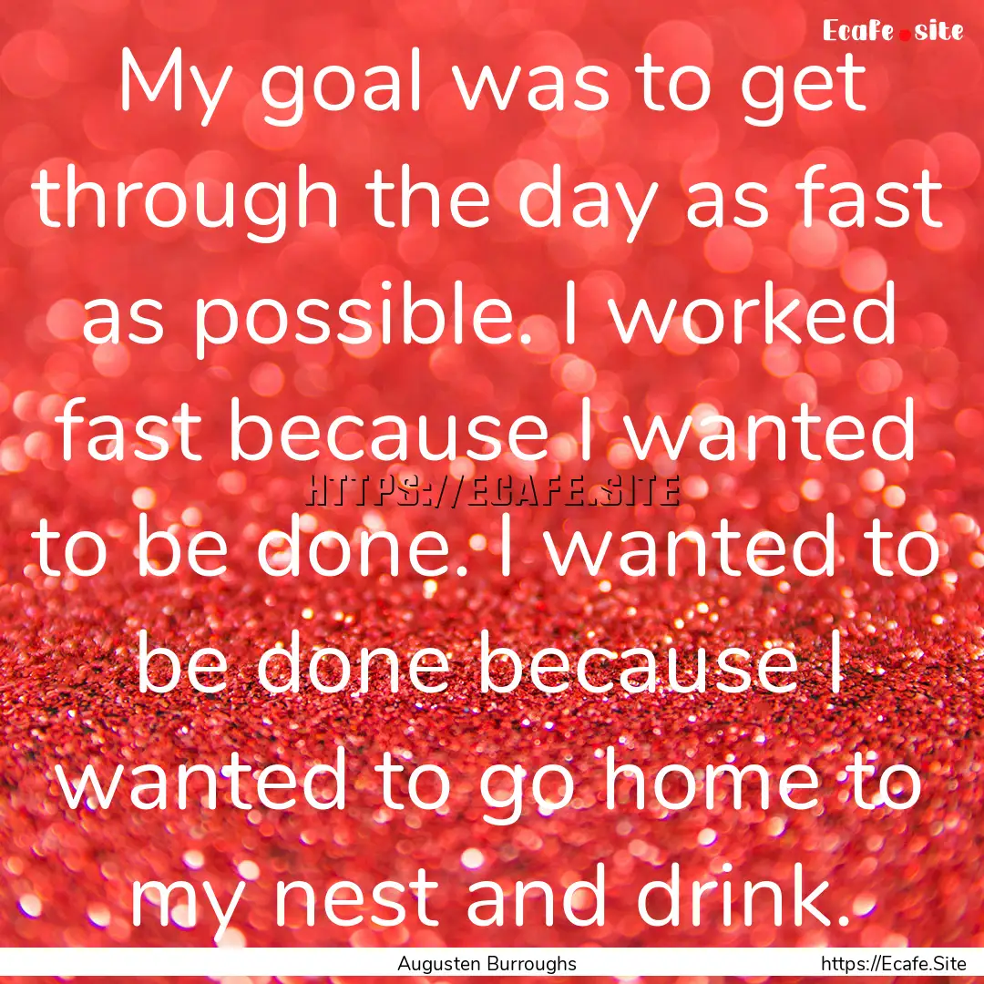 My goal was to get through the day as fast.... : Quote by Augusten Burroughs