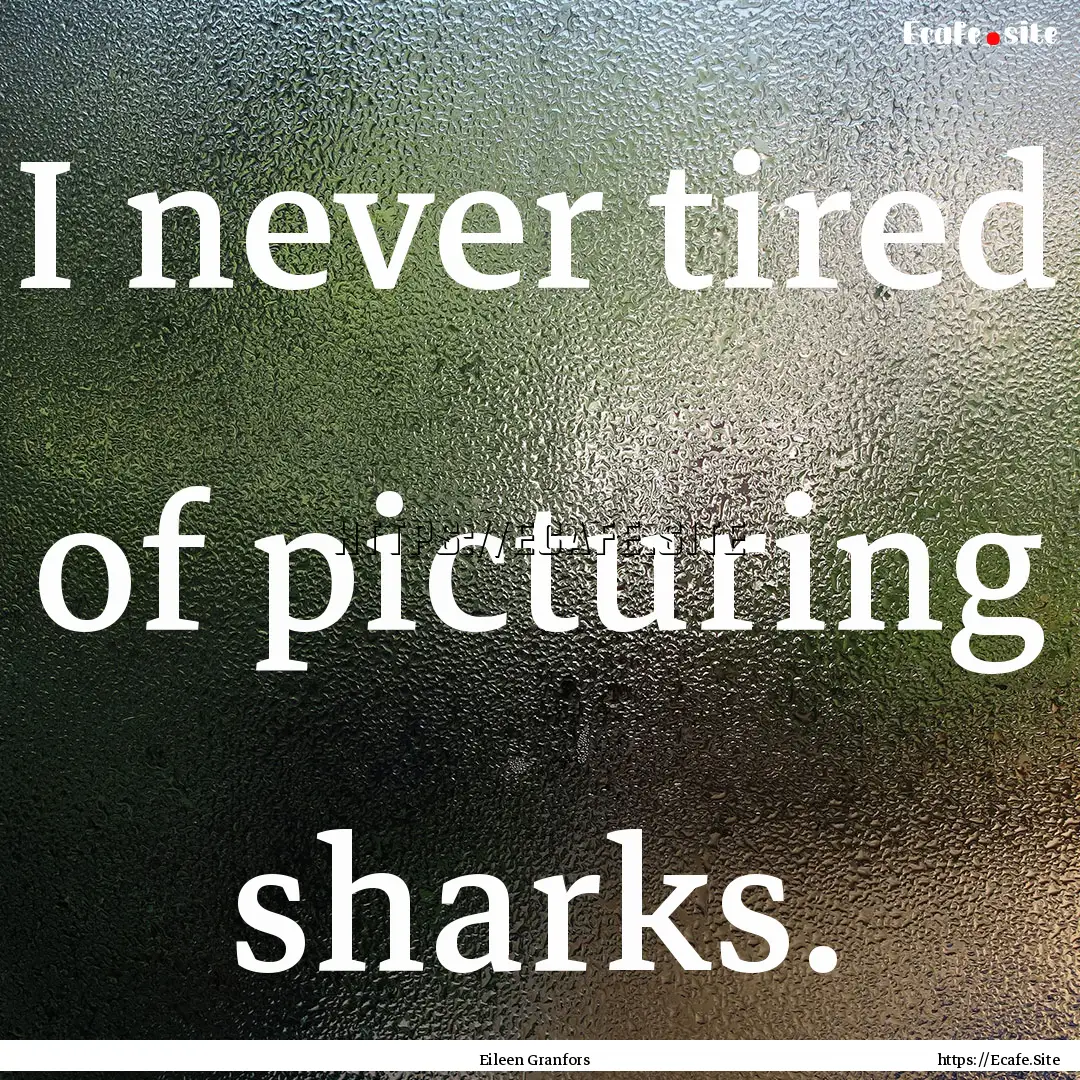 I never tired of picturing sharks. : Quote by Eileen Granfors