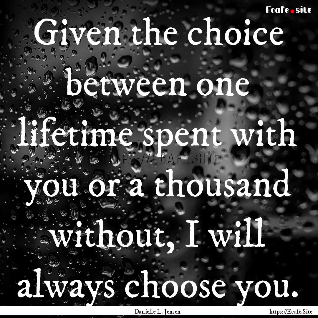 Given the choice between one lifetime spent.... : Quote by Danielle L. Jensen