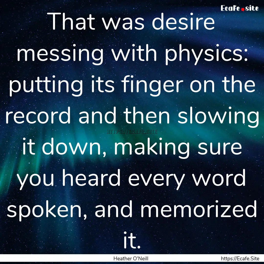 That was desire messing with physics: putting.... : Quote by Heather O'Neill