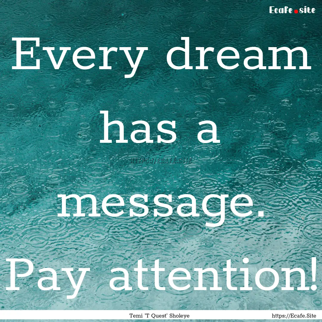 Every dream has a message. Pay attention!.... : Quote by Temi 'T Quest' Sholeye