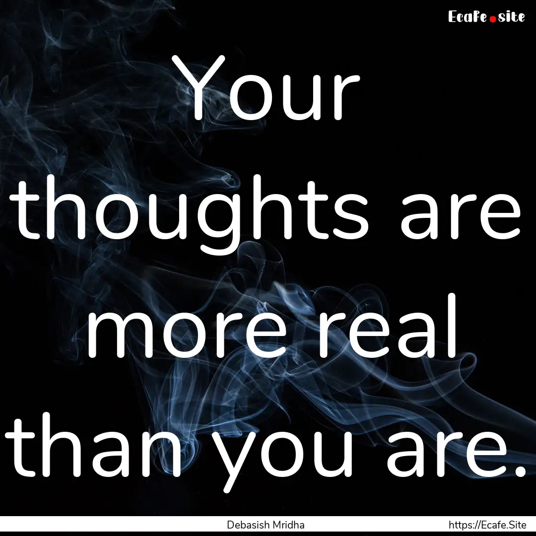 Your thoughts are more real than you are..... : Quote by Debasish Mridha