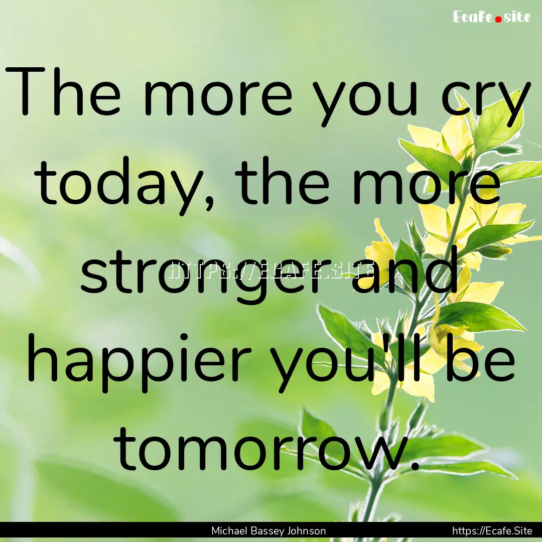 The more you cry today, the more stronger.... : Quote by Michael Bassey Johnson