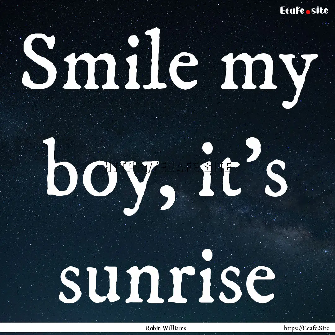 Smile my boy, it’s sunrise : Quote by Robin Williams