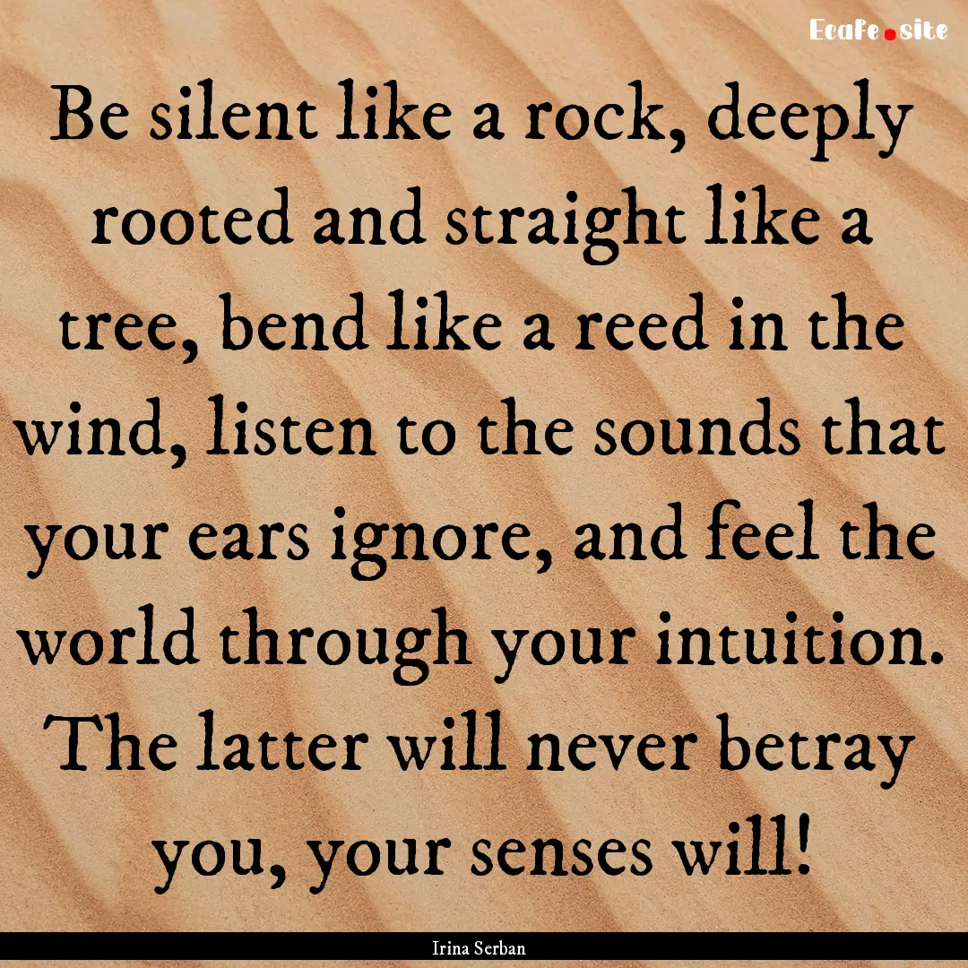 Be silent like a rock, deeply rooted and.... : Quote by Irina Serban