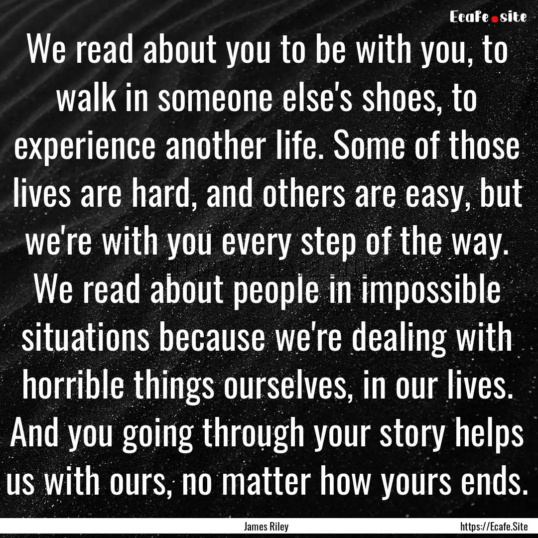 We read about you to be with you, to walk.... : Quote by James Riley