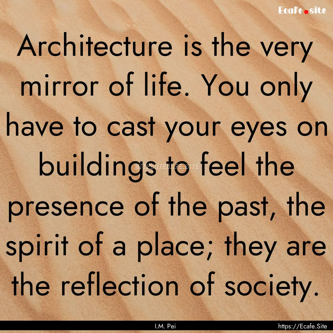 Architecture is the very mirror of life..... : Quote by I.M. Pei