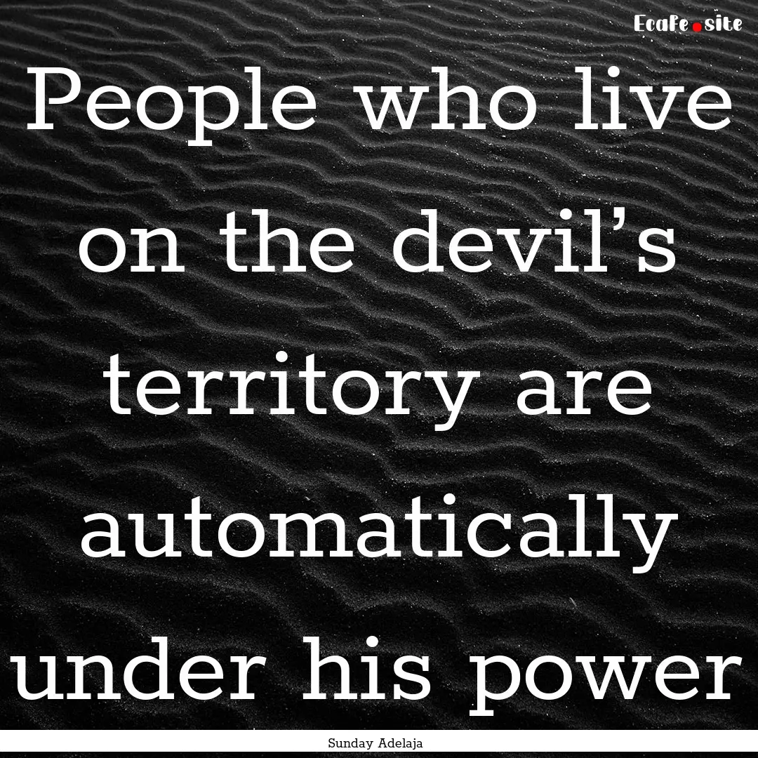 People who live on the devil’s territory.... : Quote by Sunday Adelaja