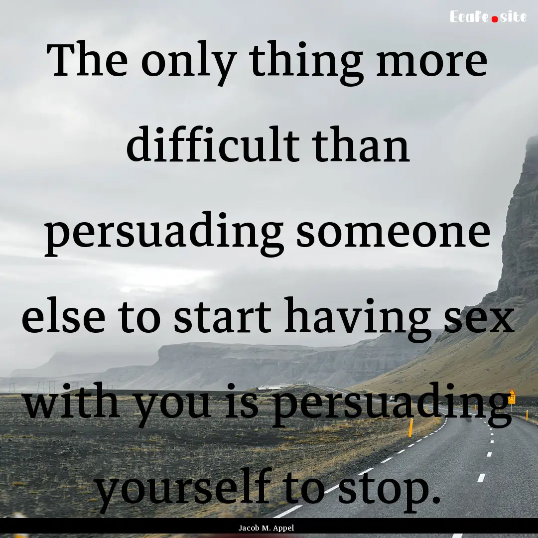 The only thing more difficult than persuading.... : Quote by Jacob M. Appel