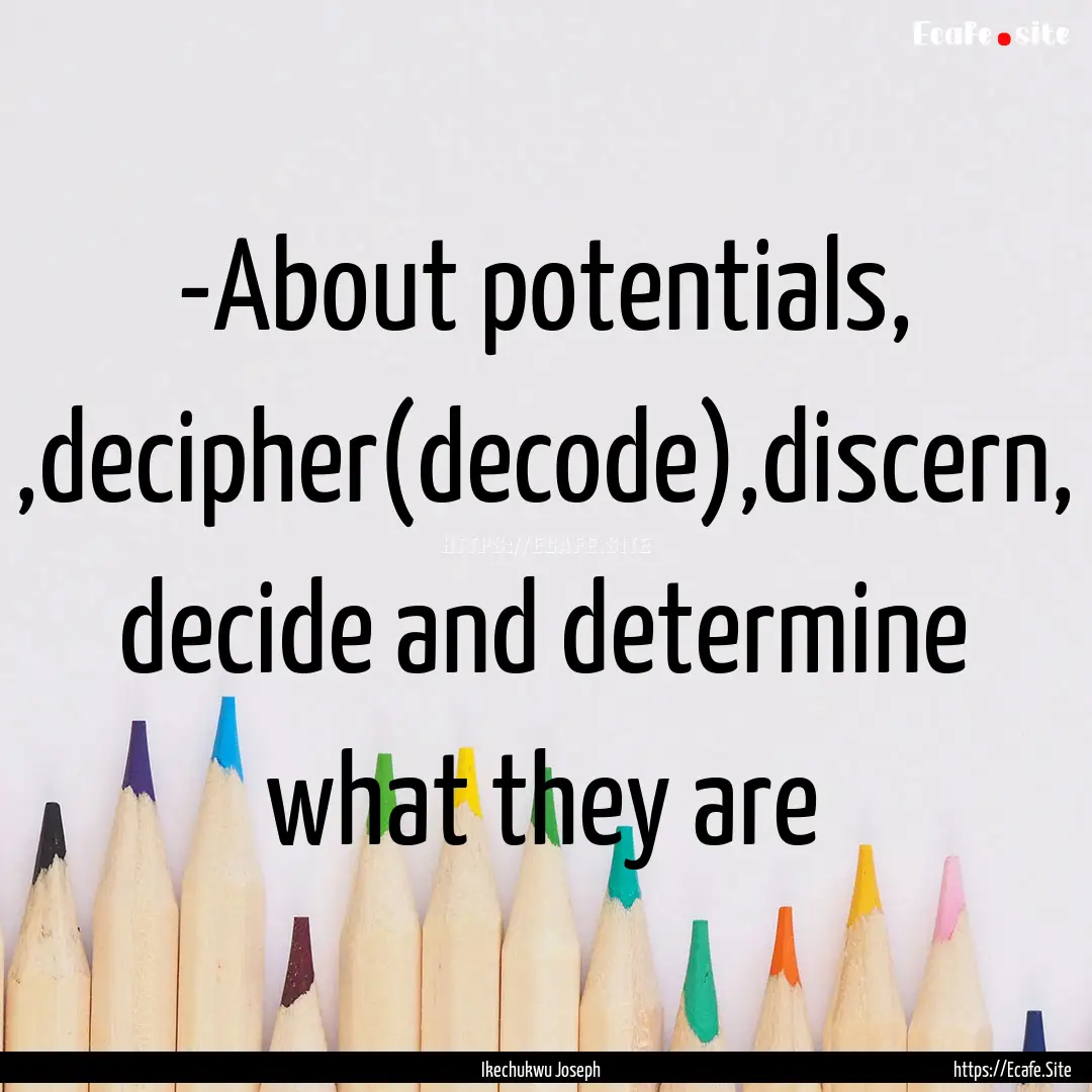 -About potentials, ,decipher(decode),discern,.... : Quote by Ikechukwu Joseph