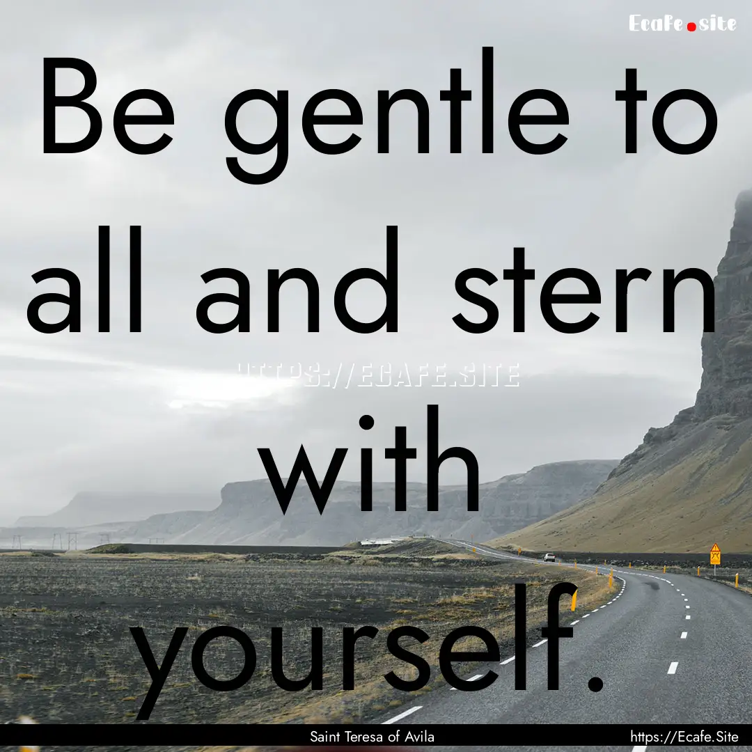 Be gentle to all and stern with yourself..... : Quote by Saint Teresa of Avila