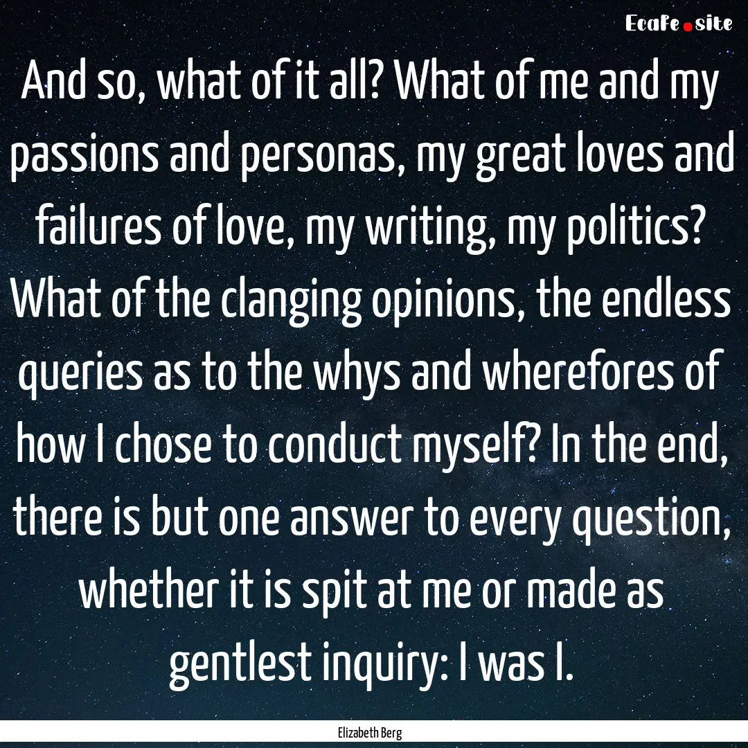 And so, what of it all? What of me and my.... : Quote by Elizabeth Berg