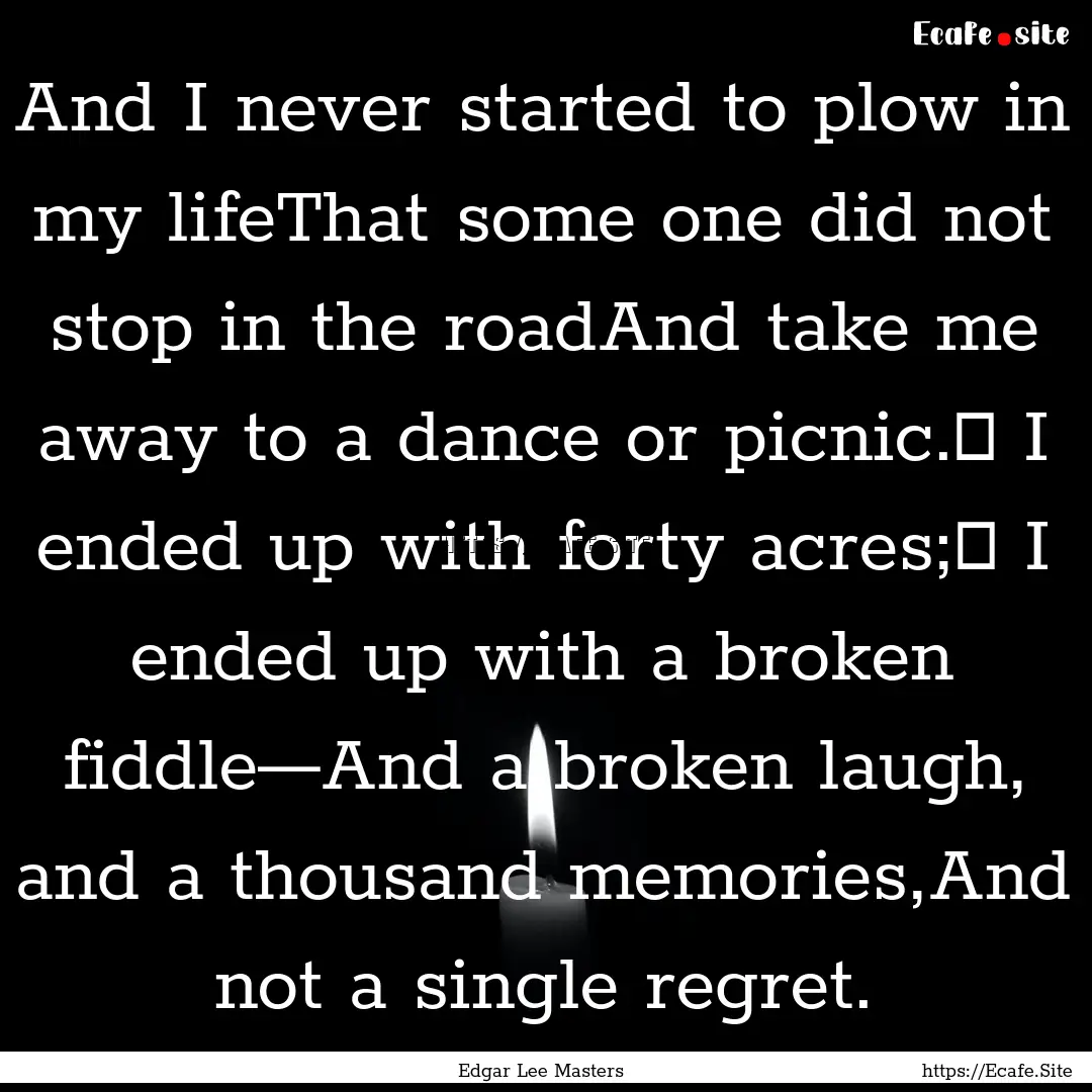 And I never started to plow in my lifeThat.... : Quote by Edgar Lee Masters