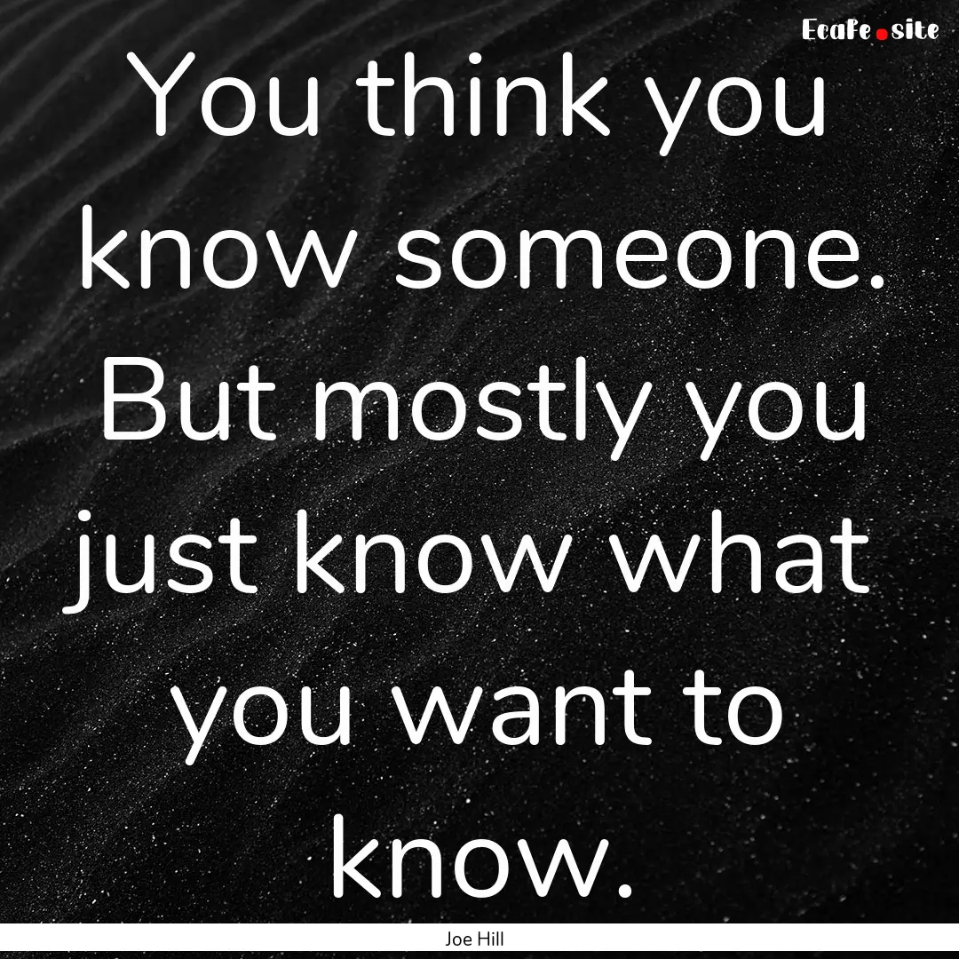 You think you know someone. But mostly you.... : Quote by Joe Hill