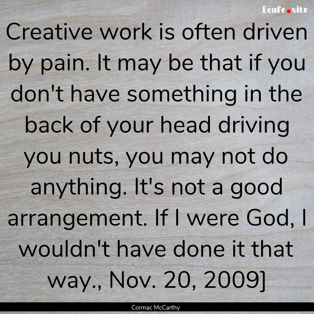 Creative work is often driven by pain. It.... : Quote by Cormac McCarthy