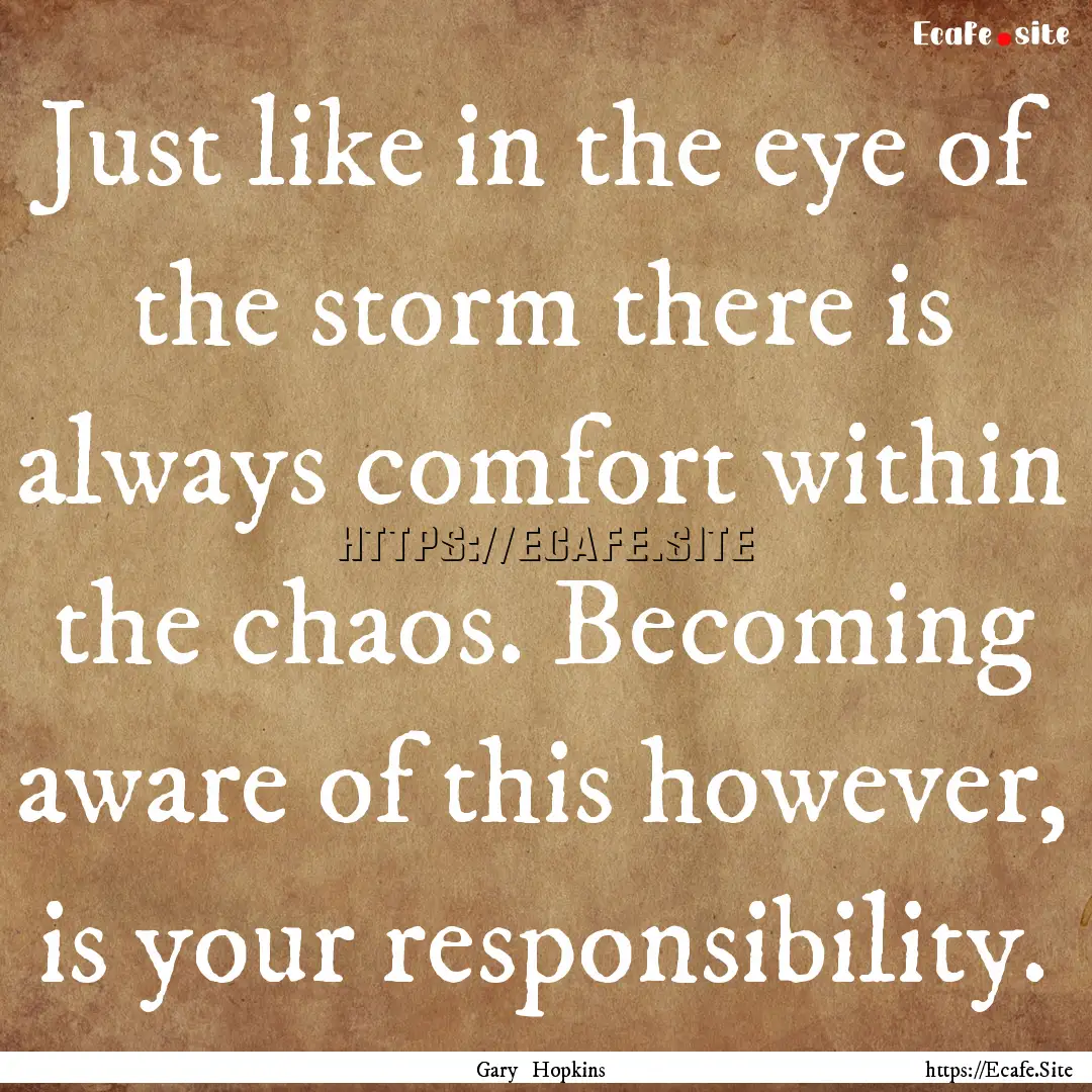 Just like in the eye of the storm there is.... : Quote by Gary Hopkins