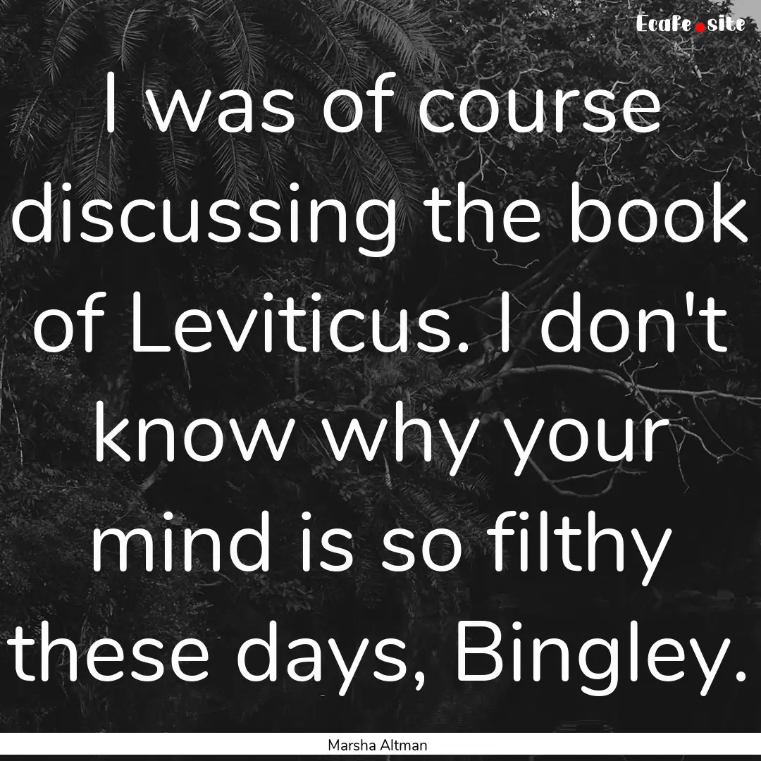 I was of course discussing the book of Leviticus..... : Quote by Marsha Altman