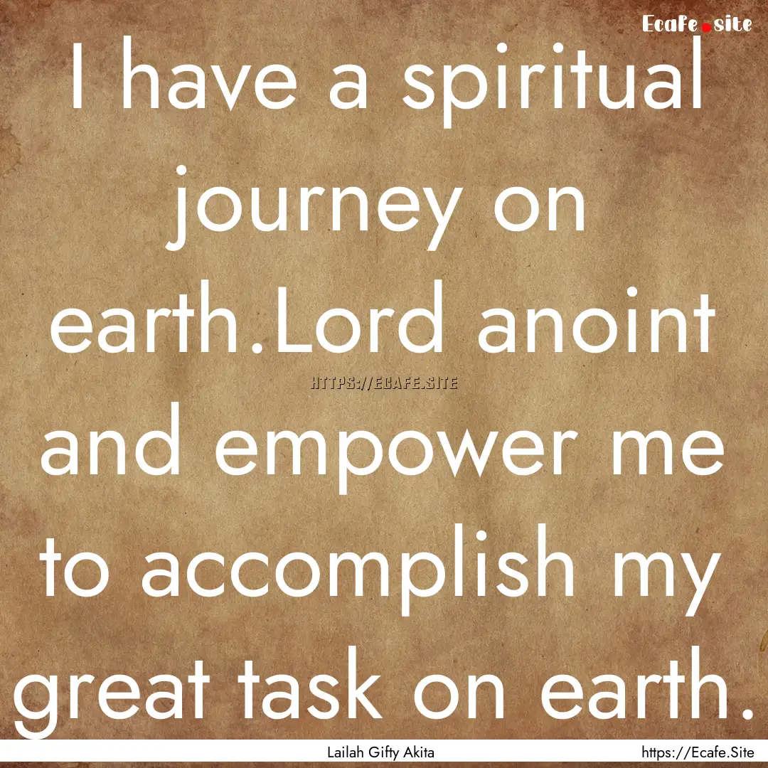 I have a spiritual journey on earth.Lord.... : Quote by Lailah Gifty Akita