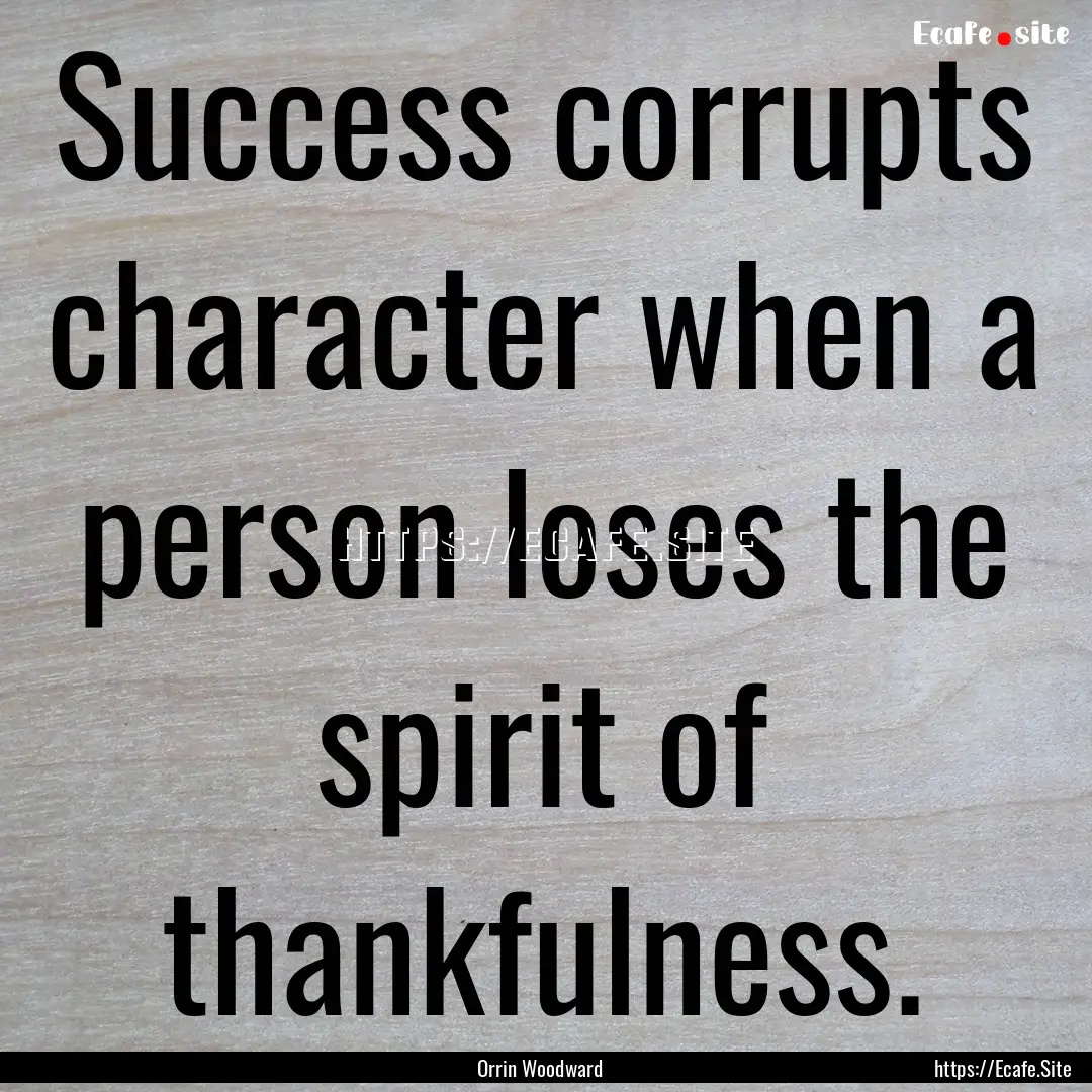 Success corrupts character when a person.... : Quote by Orrin Woodward