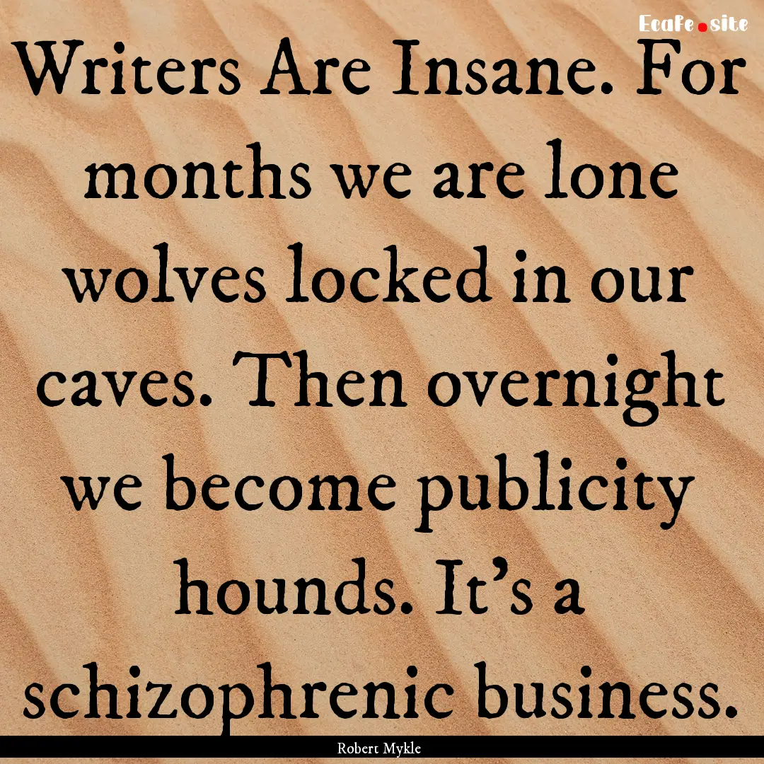 Writers Are Insane. For months we are lone.... : Quote by Robert Mykle