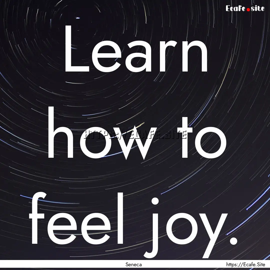 Learn how to feel joy. : Quote by Seneca