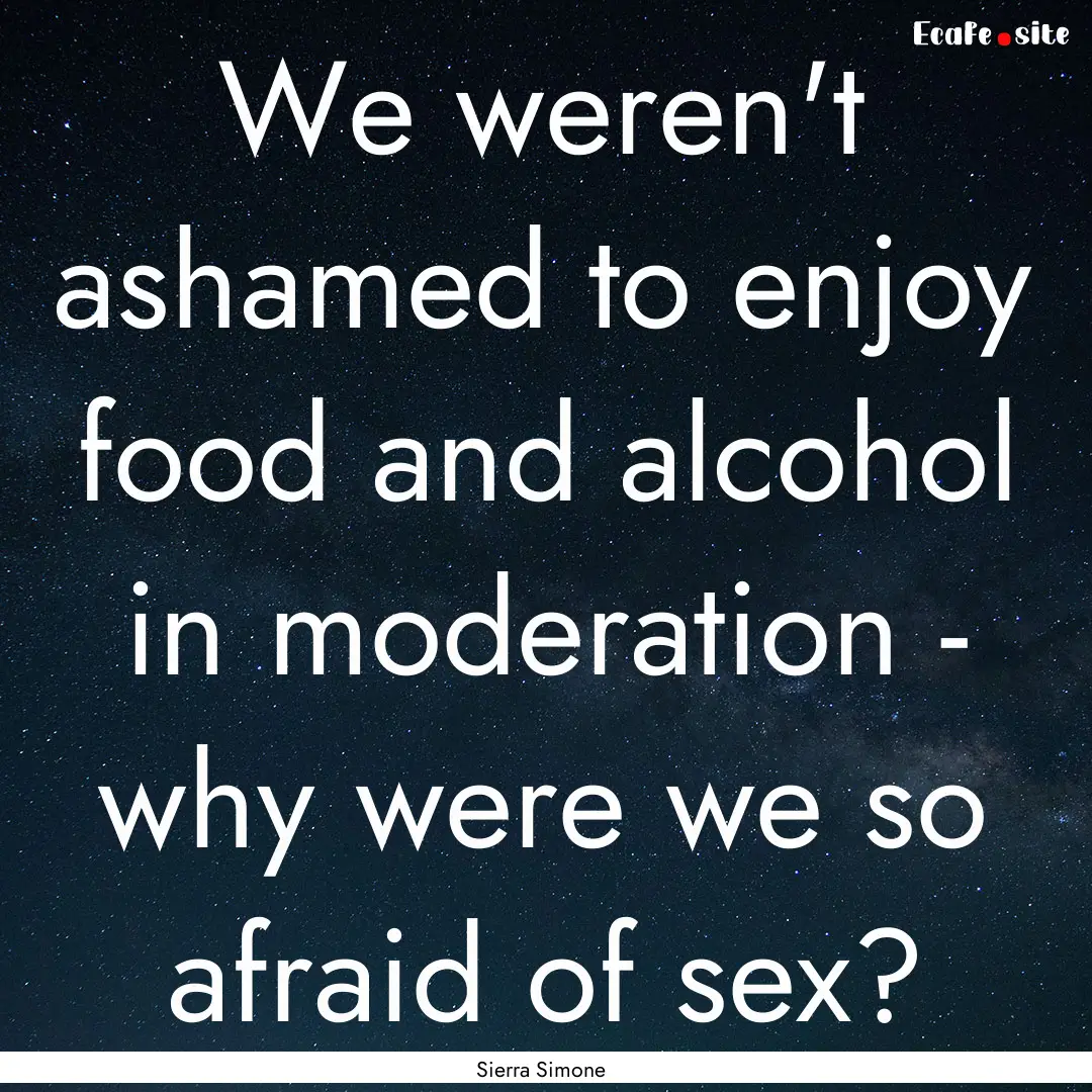 We weren't ashamed to enjoy food and alcohol.... : Quote by Sierra Simone