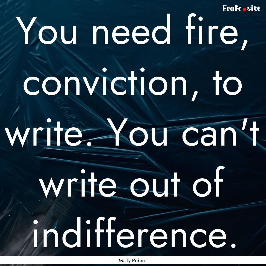 You need fire, conviction, to write. You.... : Quote by Marty Rubin