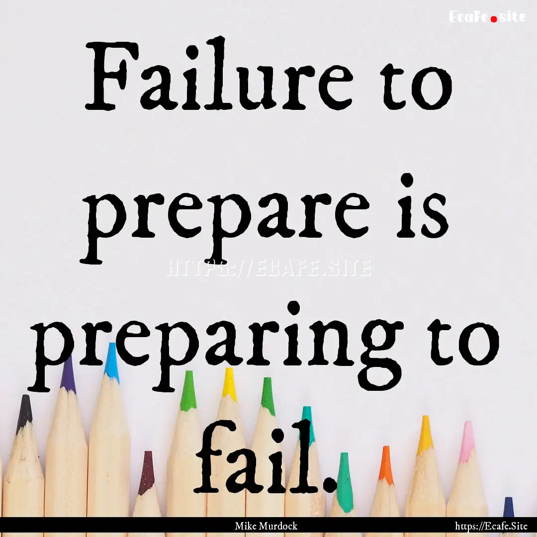 Failure to prepare is preparing to fail. : Quote by Mike Murdock