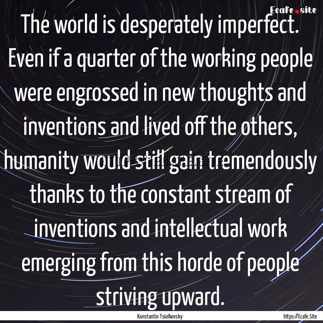 The world is desperately imperfect. Even.... : Quote by Konstantin Tsiolkovsky