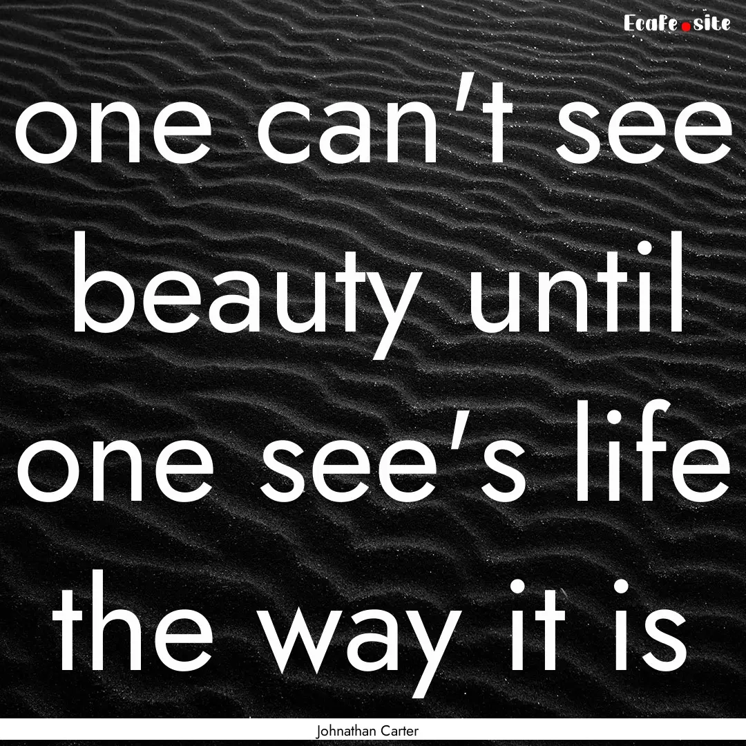 one can't see beauty until one see's life.... : Quote by Johnathan Carter