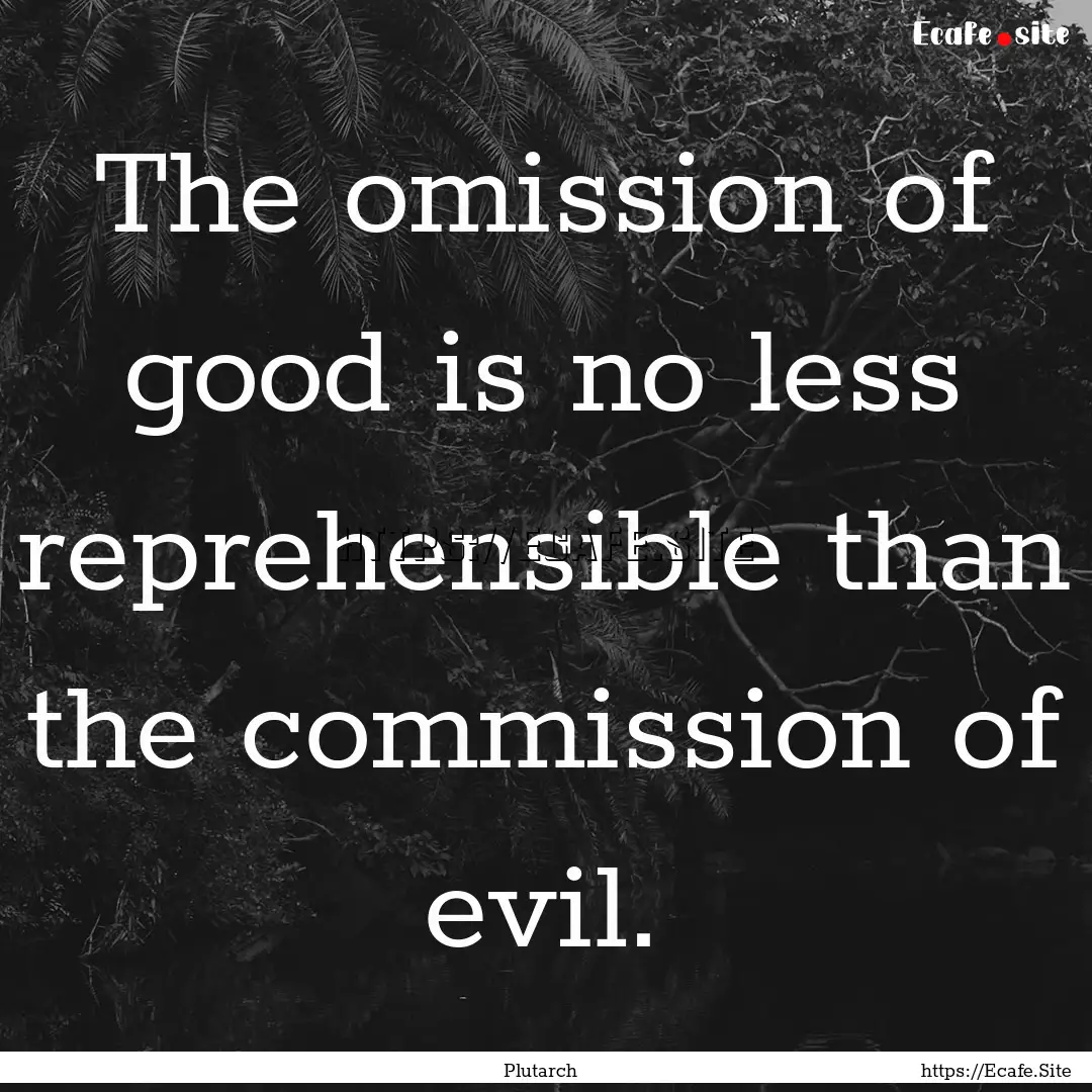 The omission of good is no less reprehensible.... : Quote by Plutarch