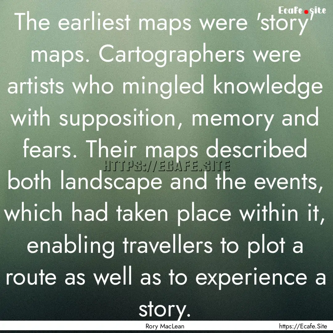 The earliest maps were 'story' maps. Cartographers.... : Quote by Rory MacLean