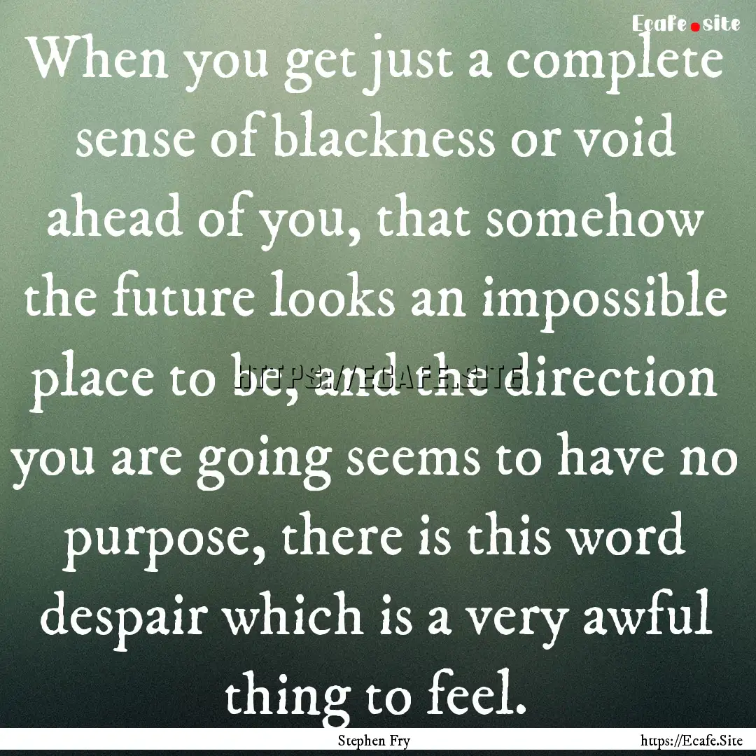 When you get just a complete sense of blackness.... : Quote by Stephen Fry