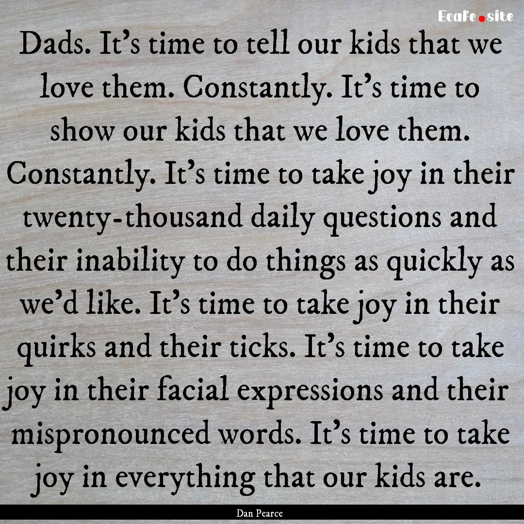 Dads. It’s time to tell our kids that we.... : Quote by Dan Pearce