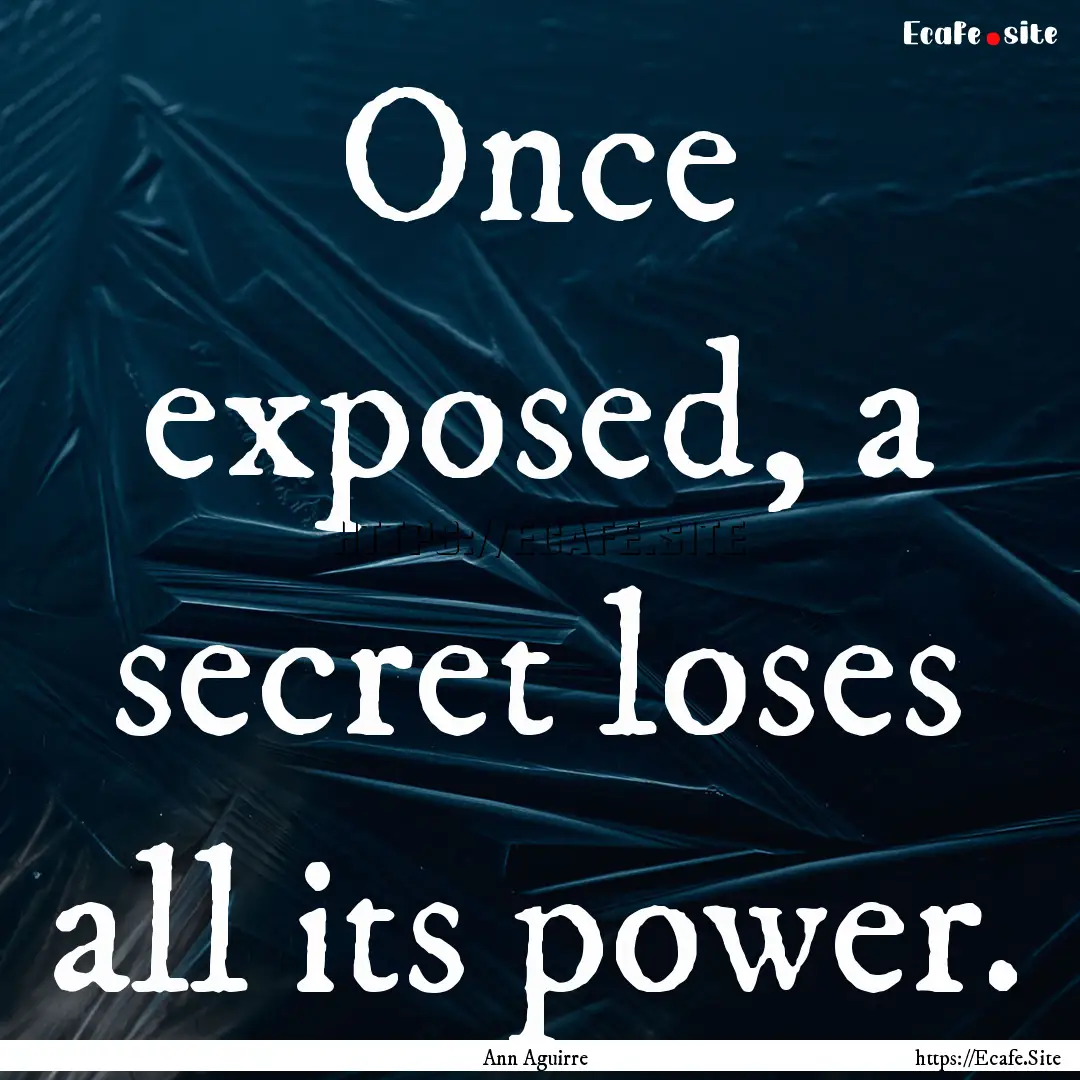 Once exposed, a secret loses all its power..... : Quote by Ann Aguirre