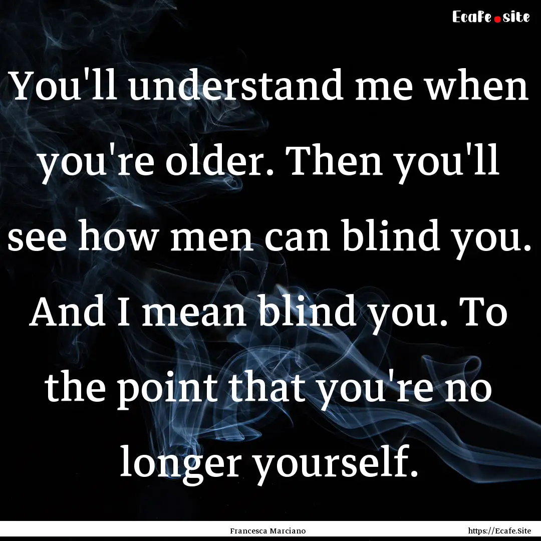 You'll understand me when you're older. Then.... : Quote by Francesca Marciano