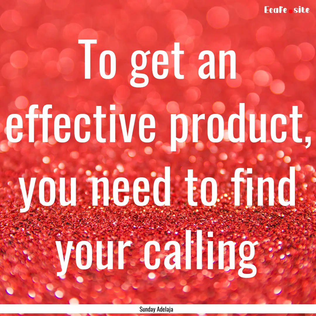 To get an effective product, you need to.... : Quote by Sunday Adelaja