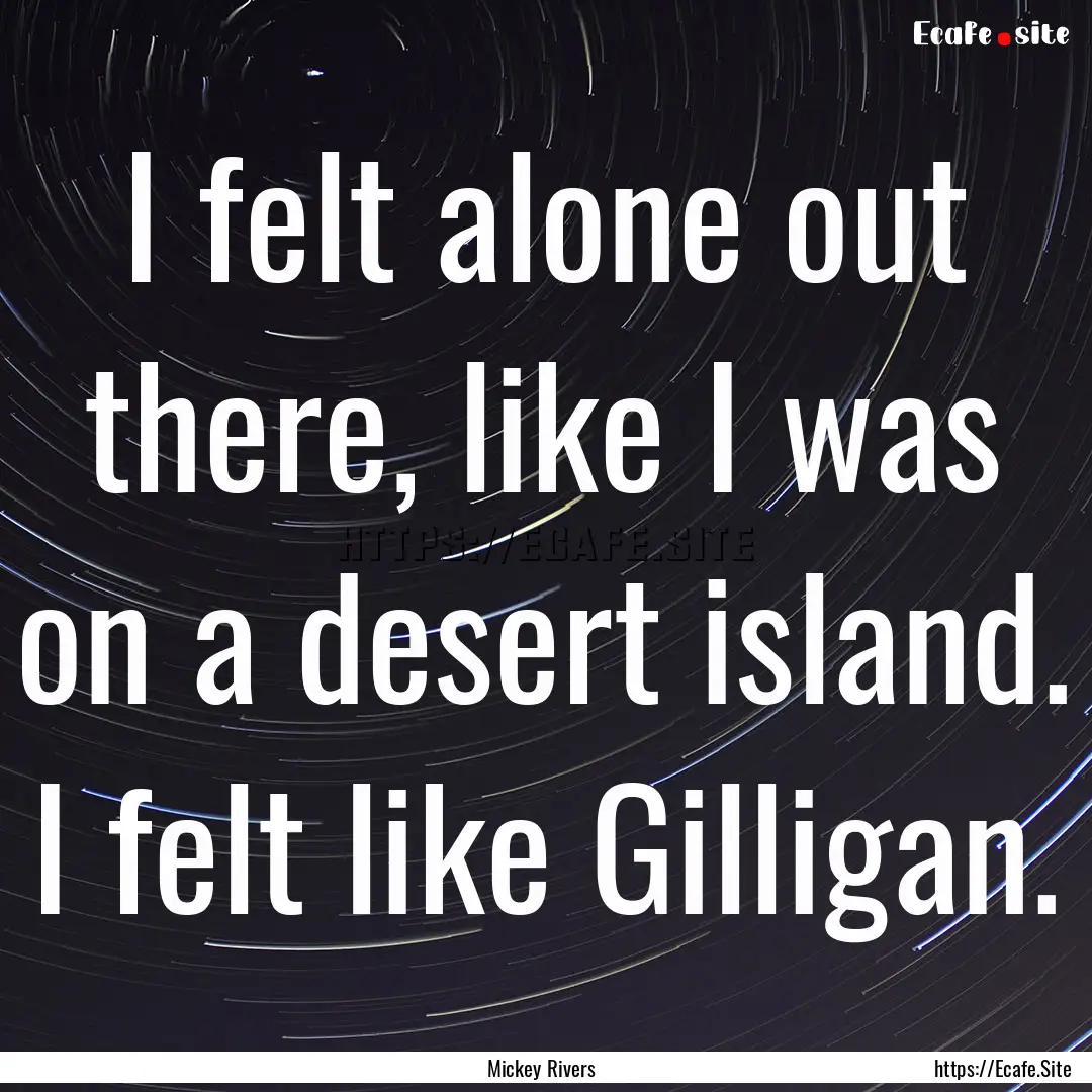 I felt alone out there, like I was on a desert.... : Quote by Mickey Rivers