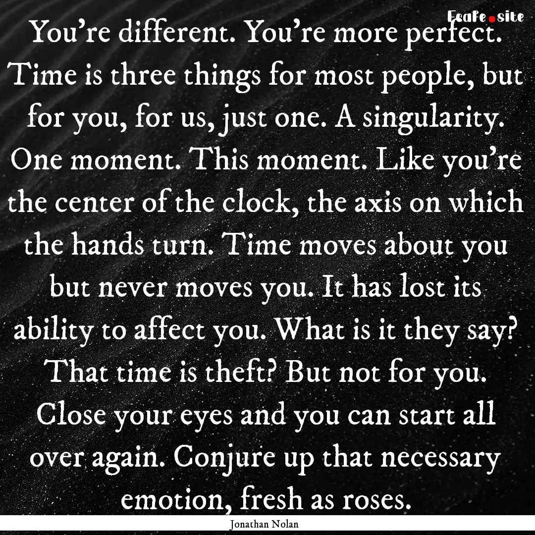 You're different. You're more perfect. Time.... : Quote by Jonathan Nolan