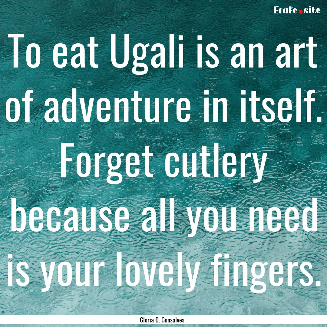 To eat Ugali is an art of adventure in itself..... : Quote by Gloria D. Gonsalves