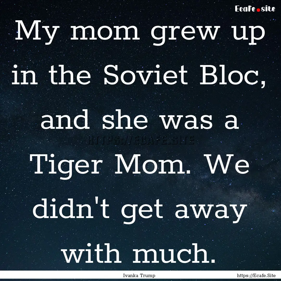 My mom grew up in the Soviet Bloc, and she.... : Quote by Ivanka Trump