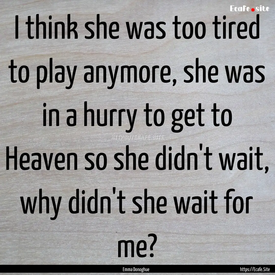 I think she was too tired to play anymore,.... : Quote by Emma Donoghue