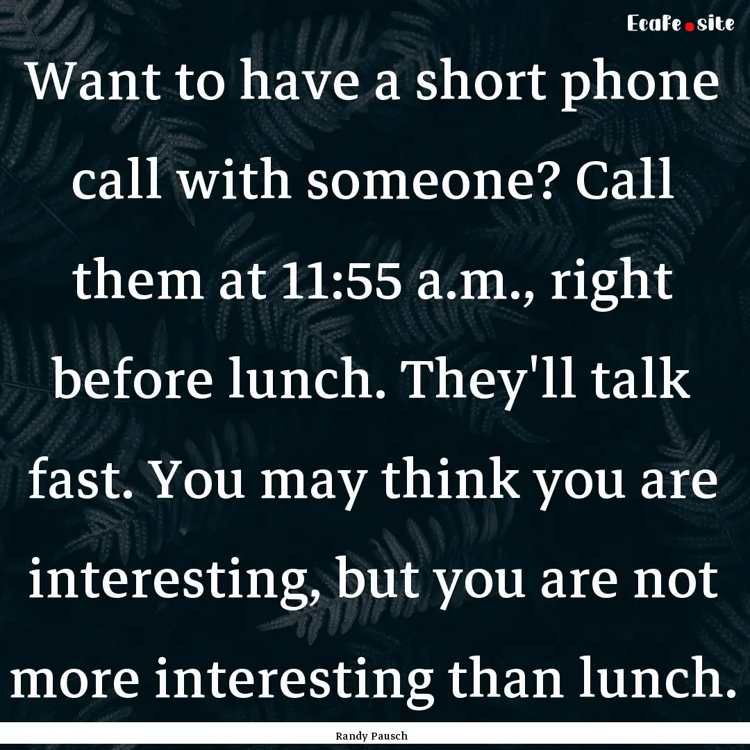 Want to have a short phone call with someone?.... : Quote by Randy Pausch