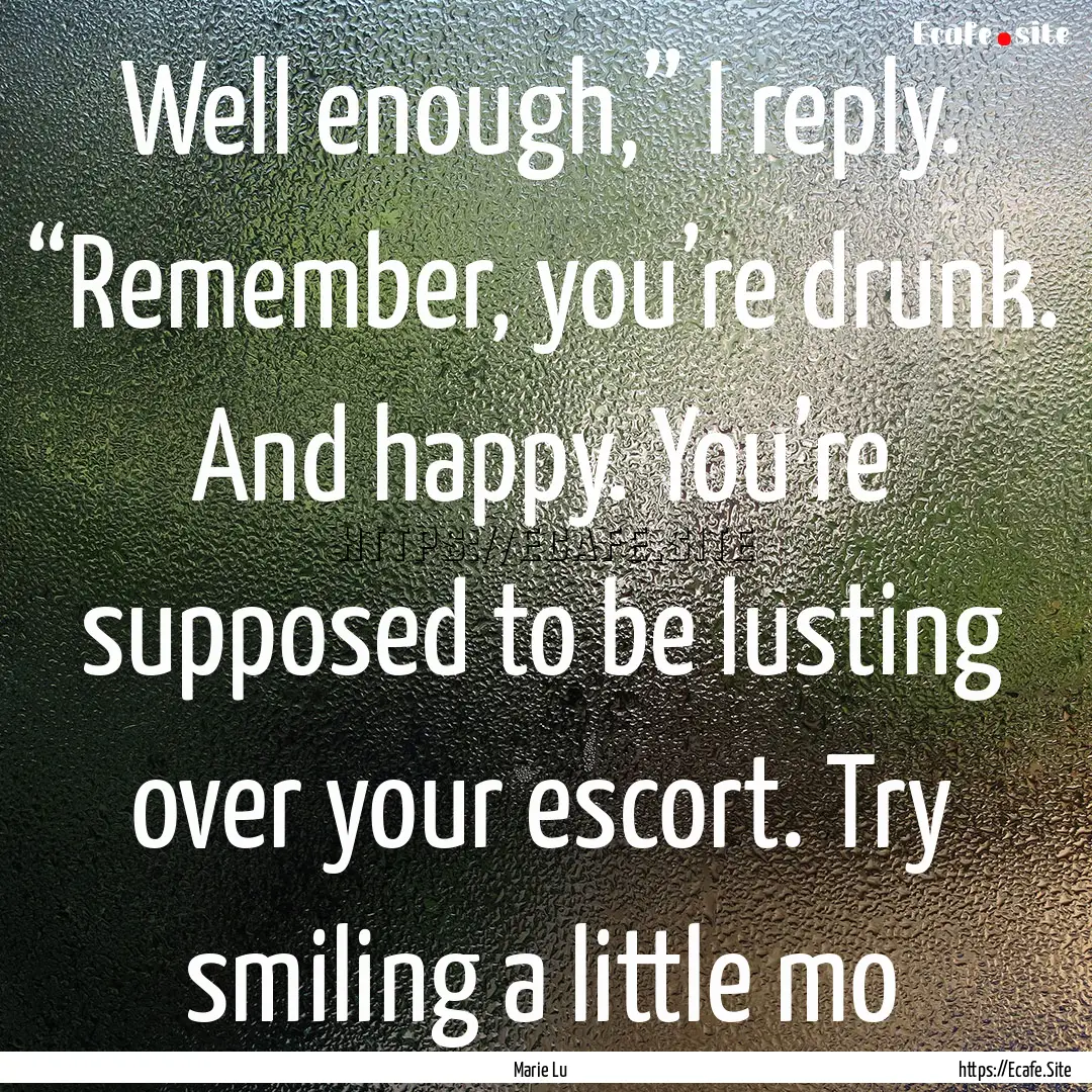 Well enough,” I reply. “Remember, you’re.... : Quote by Marie Lu